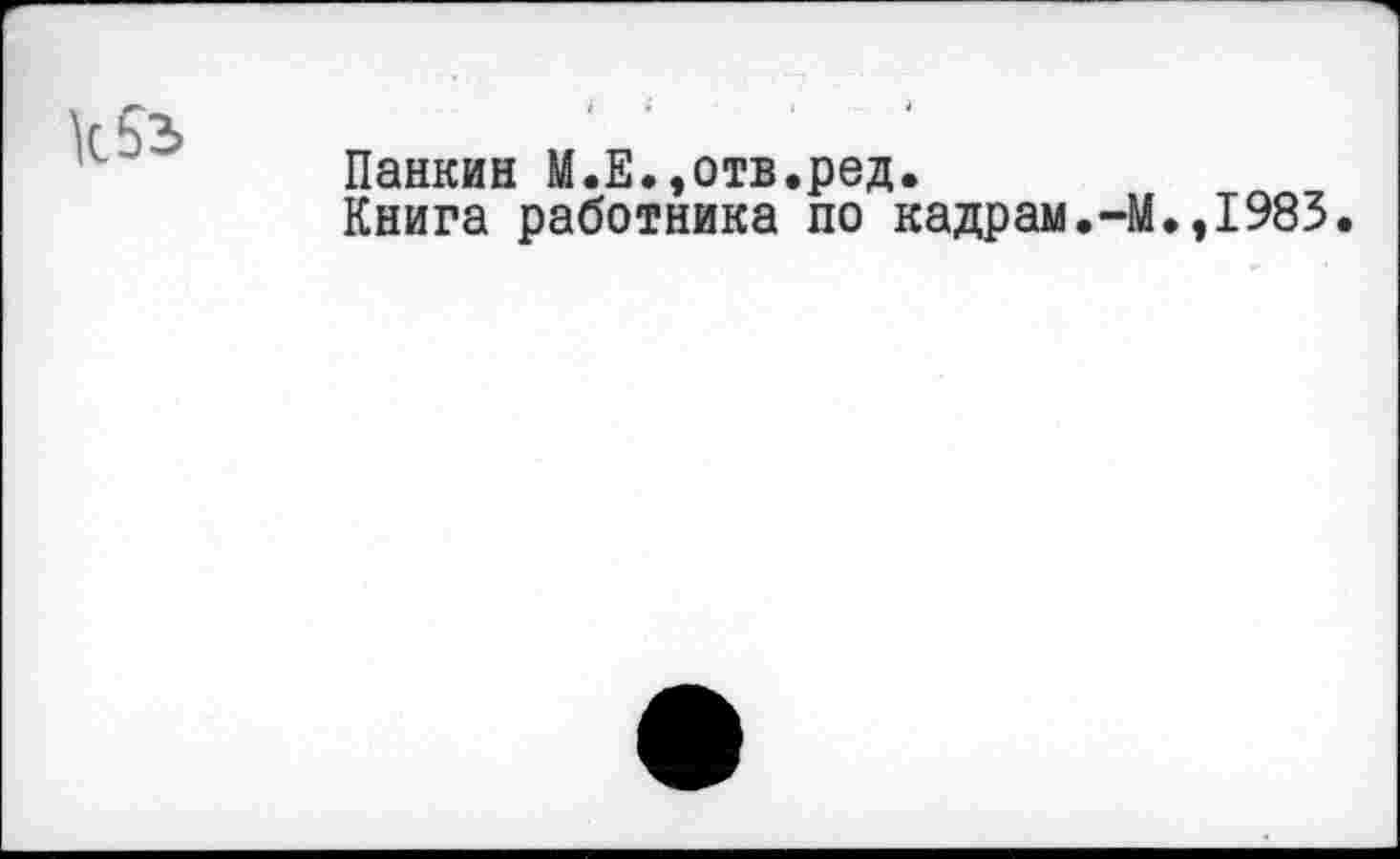 ﻿
Панкин М.Е.,отв.ред.
Книга работника по кадрам.~М.,1983.